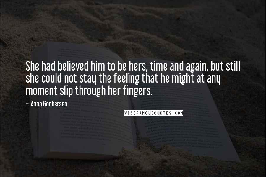 Anna Godbersen Quotes: She had believed him to be hers, time and again, but still she could not stay the feeling that he might at any moment slip through her fingers.