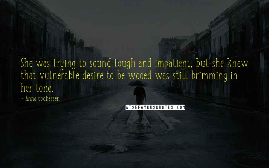 Anna Godbersen Quotes: She was trying to sound tough and impatient, but she knew that vulnerable desire to be wooed was still brimming in her tone.