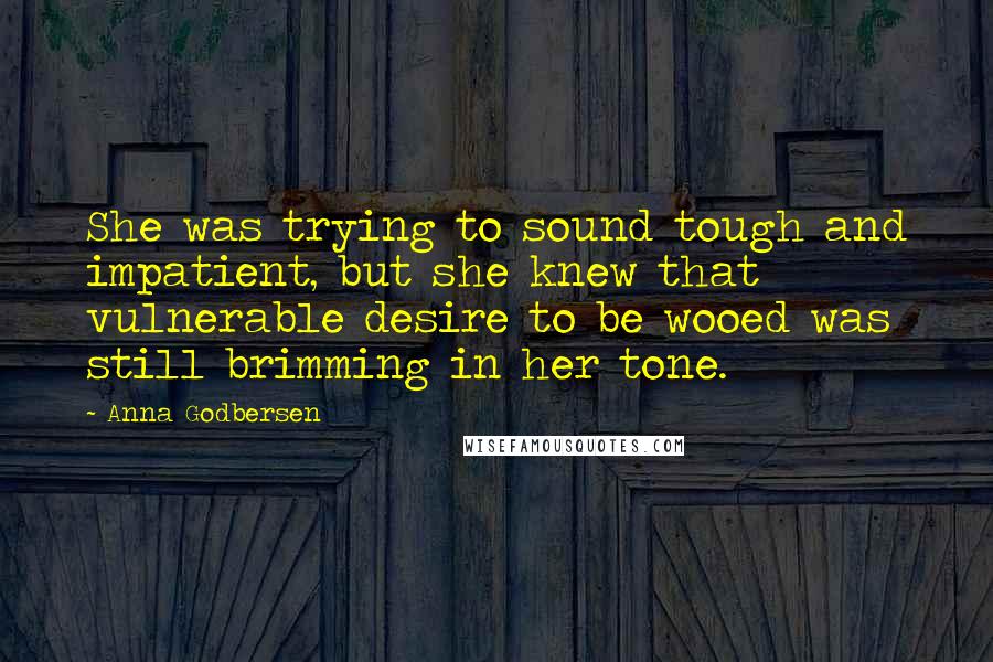 Anna Godbersen Quotes: She was trying to sound tough and impatient, but she knew that vulnerable desire to be wooed was still brimming in her tone.