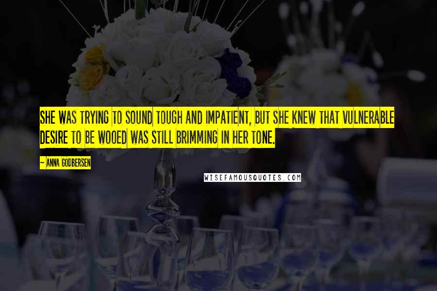 Anna Godbersen Quotes: She was trying to sound tough and impatient, but she knew that vulnerable desire to be wooed was still brimming in her tone.