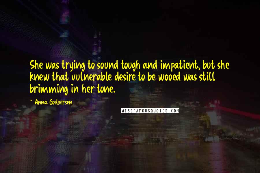 Anna Godbersen Quotes: She was trying to sound tough and impatient, but she knew that vulnerable desire to be wooed was still brimming in her tone.