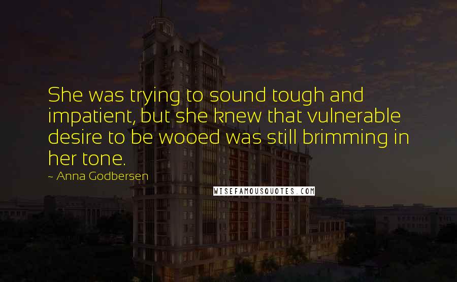 Anna Godbersen Quotes: She was trying to sound tough and impatient, but she knew that vulnerable desire to be wooed was still brimming in her tone.