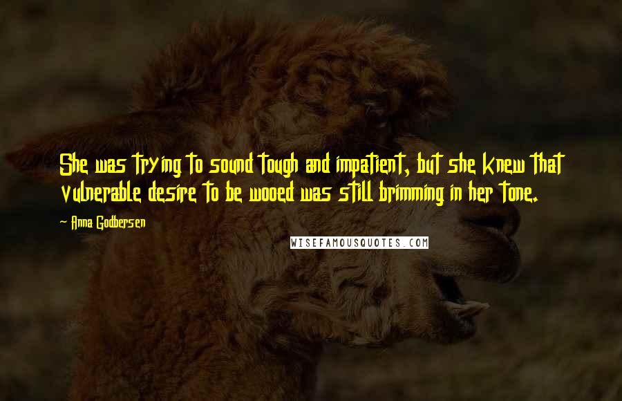 Anna Godbersen Quotes: She was trying to sound tough and impatient, but she knew that vulnerable desire to be wooed was still brimming in her tone.