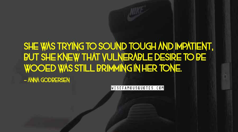 Anna Godbersen Quotes: She was trying to sound tough and impatient, but she knew that vulnerable desire to be wooed was still brimming in her tone.