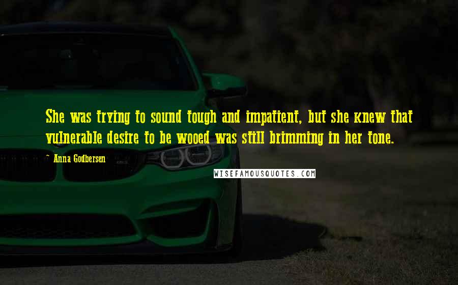 Anna Godbersen Quotes: She was trying to sound tough and impatient, but she knew that vulnerable desire to be wooed was still brimming in her tone.