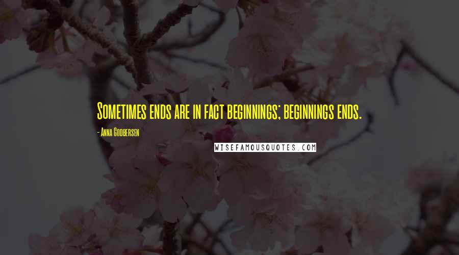 Anna Godbersen Quotes: Sometimes ends are in fact beginnings; beginnings ends.