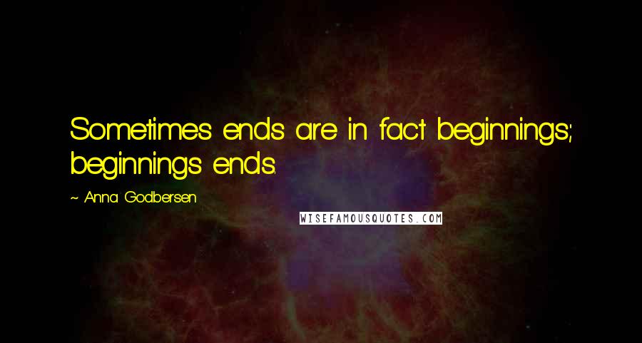 Anna Godbersen Quotes: Sometimes ends are in fact beginnings; beginnings ends.