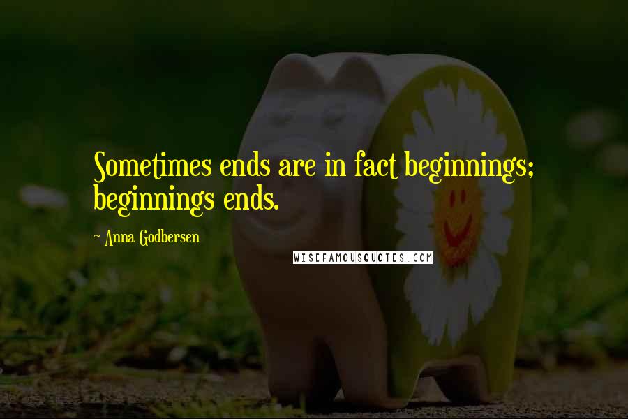 Anna Godbersen Quotes: Sometimes ends are in fact beginnings; beginnings ends.