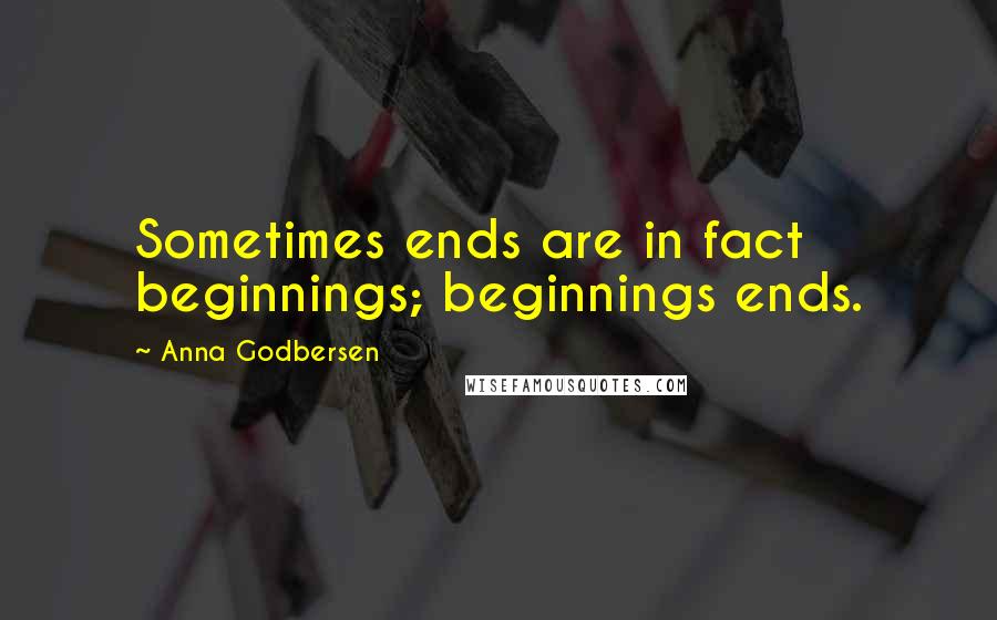 Anna Godbersen Quotes: Sometimes ends are in fact beginnings; beginnings ends.