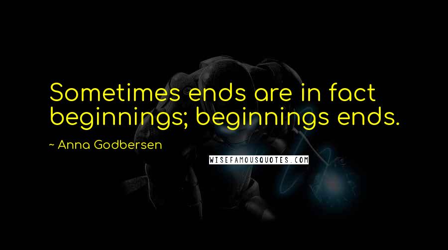 Anna Godbersen Quotes: Sometimes ends are in fact beginnings; beginnings ends.