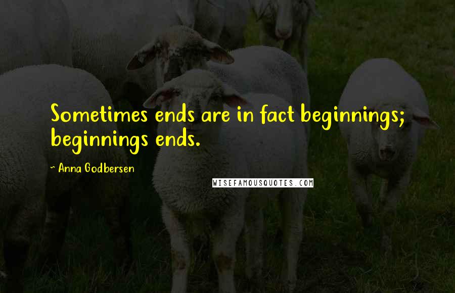 Anna Godbersen Quotes: Sometimes ends are in fact beginnings; beginnings ends.