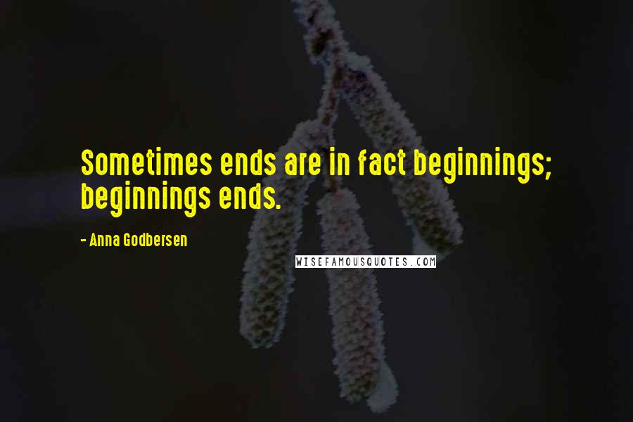 Anna Godbersen Quotes: Sometimes ends are in fact beginnings; beginnings ends.