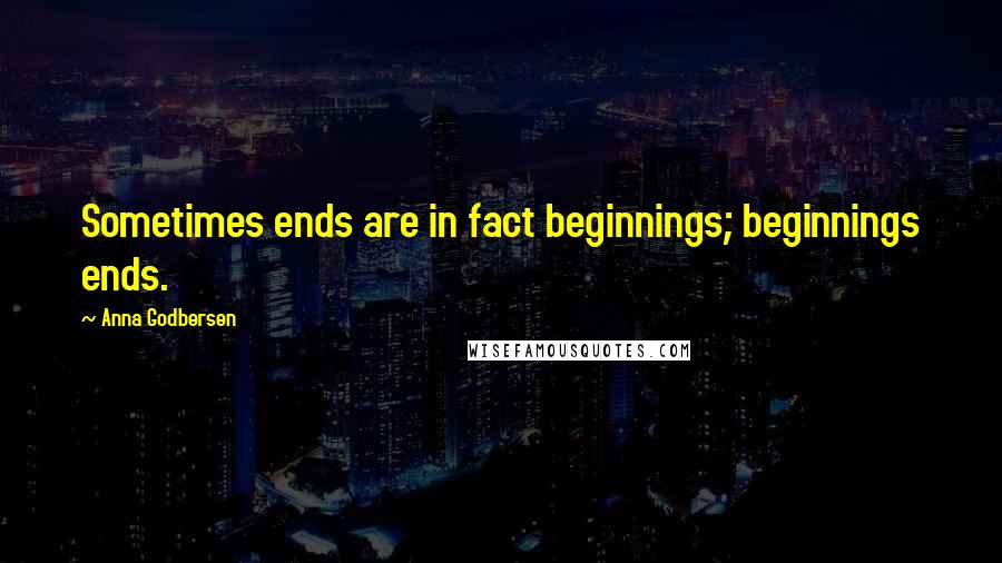 Anna Godbersen Quotes: Sometimes ends are in fact beginnings; beginnings ends.