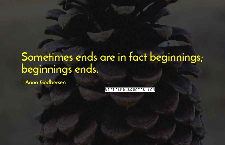 Anna Godbersen Quotes: Sometimes ends are in fact beginnings; beginnings ends.