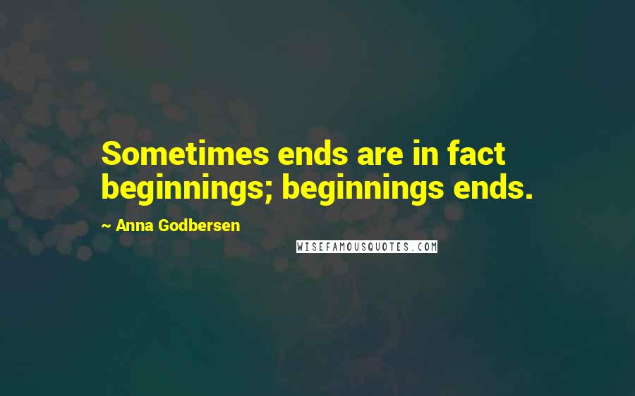 Anna Godbersen Quotes: Sometimes ends are in fact beginnings; beginnings ends.