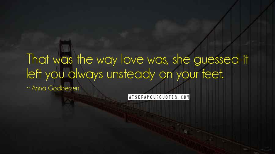 Anna Godbersen Quotes: That was the way love was, she guessed-it left you always unsteady on your feet.