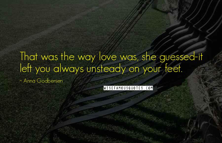 Anna Godbersen Quotes: That was the way love was, she guessed-it left you always unsteady on your feet.