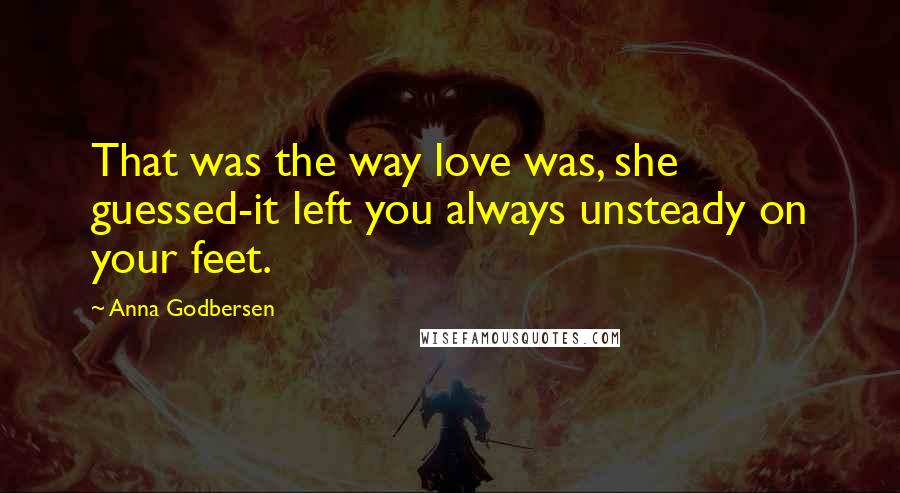Anna Godbersen Quotes: That was the way love was, she guessed-it left you always unsteady on your feet.