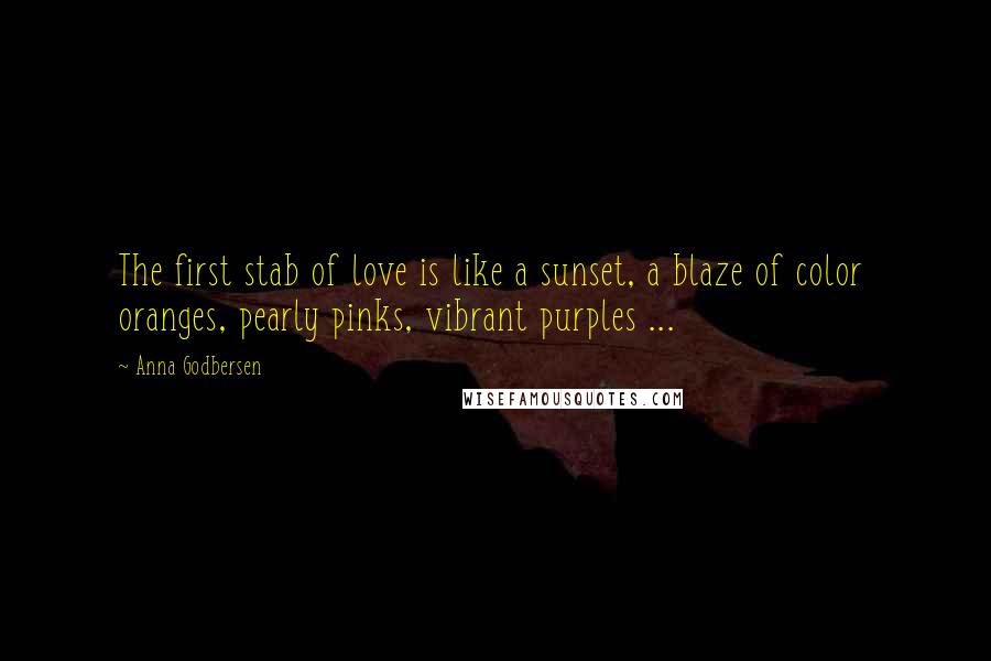 Anna Godbersen Quotes: The first stab of love is like a sunset, a blaze of color oranges, pearly pinks, vibrant purples ...