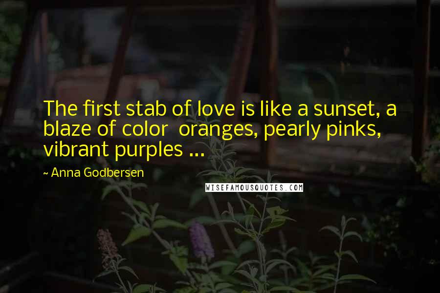 Anna Godbersen Quotes: The first stab of love is like a sunset, a blaze of color oranges, pearly pinks, vibrant purples ...