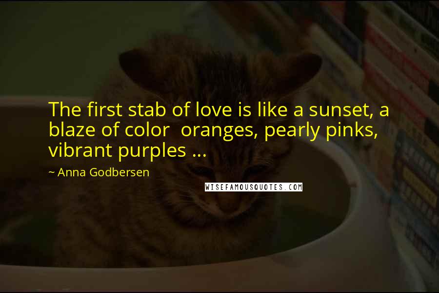 Anna Godbersen Quotes: The first stab of love is like a sunset, a blaze of color oranges, pearly pinks, vibrant purples ...