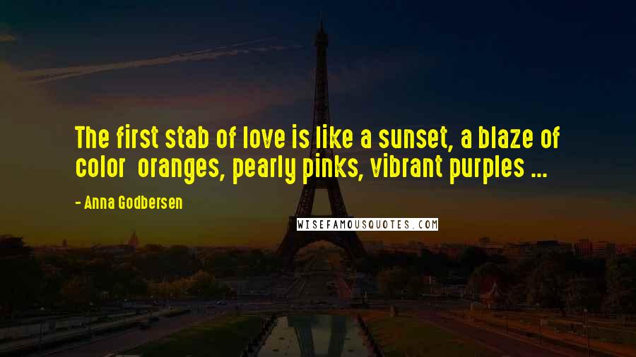 Anna Godbersen Quotes: The first stab of love is like a sunset, a blaze of color oranges, pearly pinks, vibrant purples ...