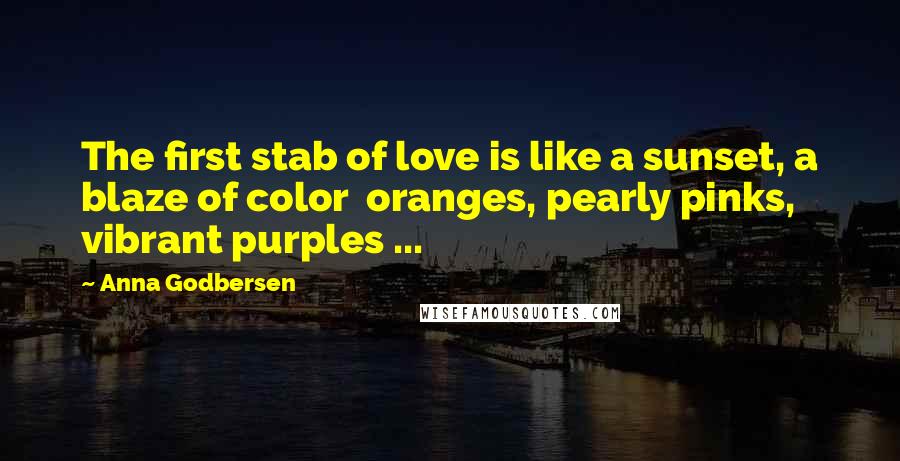 Anna Godbersen Quotes: The first stab of love is like a sunset, a blaze of color oranges, pearly pinks, vibrant purples ...