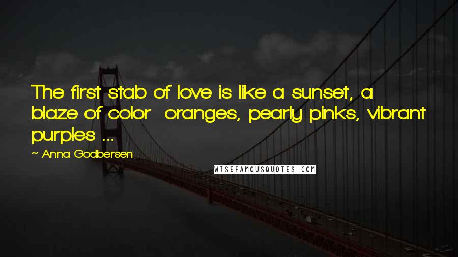 Anna Godbersen Quotes: The first stab of love is like a sunset, a blaze of color oranges, pearly pinks, vibrant purples ...