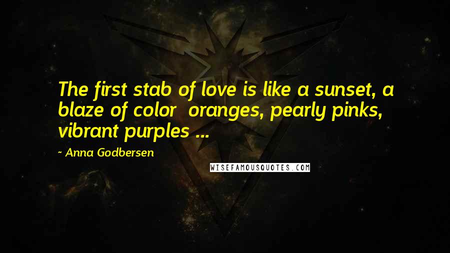 Anna Godbersen Quotes: The first stab of love is like a sunset, a blaze of color oranges, pearly pinks, vibrant purples ...