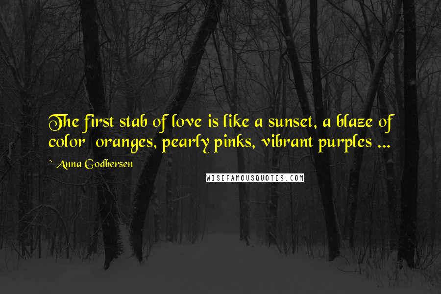 Anna Godbersen Quotes: The first stab of love is like a sunset, a blaze of color oranges, pearly pinks, vibrant purples ...