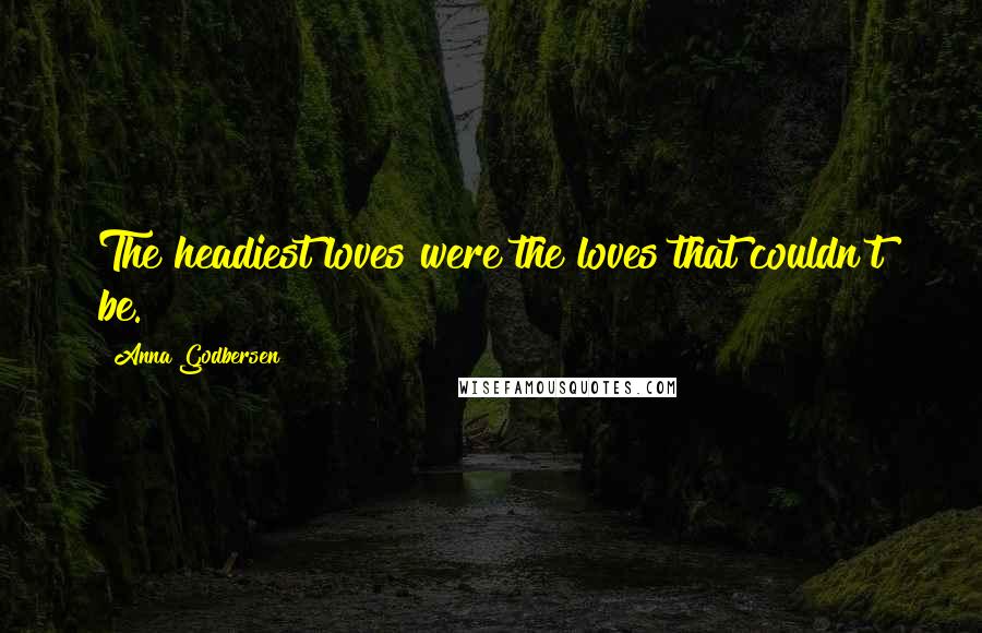 Anna Godbersen Quotes: The headiest loves were the loves that couldn't be.