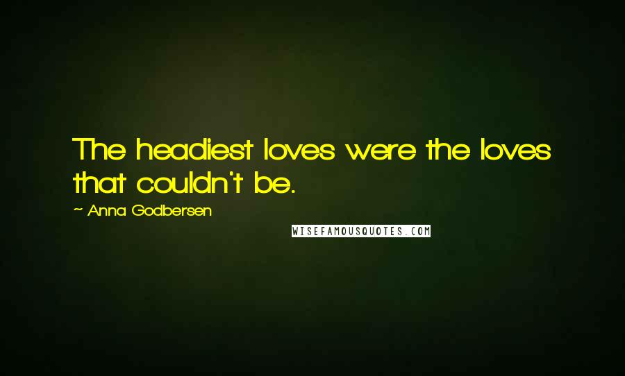 Anna Godbersen Quotes: The headiest loves were the loves that couldn't be.