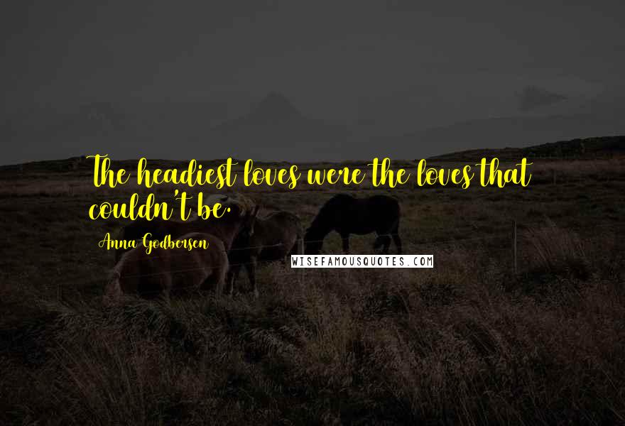 Anna Godbersen Quotes: The headiest loves were the loves that couldn't be.