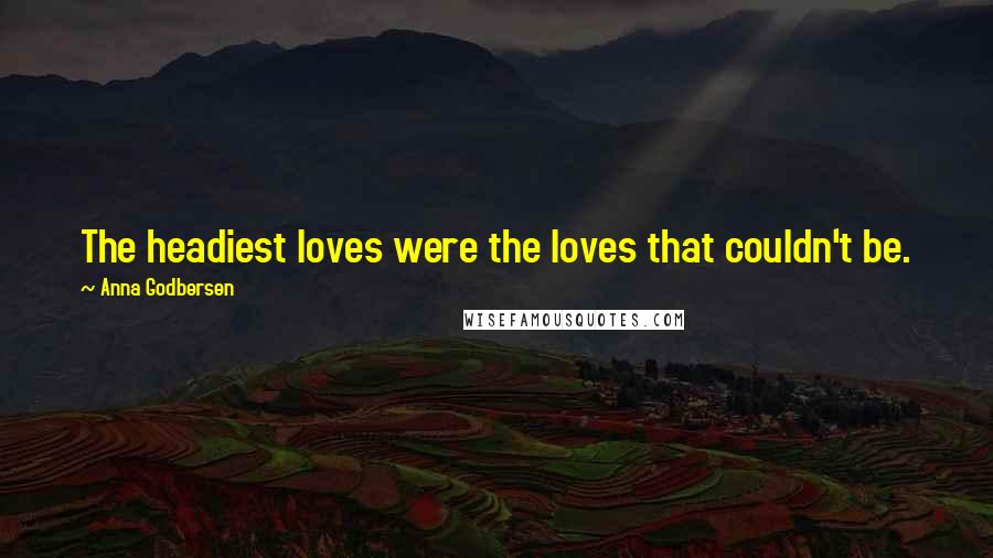 Anna Godbersen Quotes: The headiest loves were the loves that couldn't be.