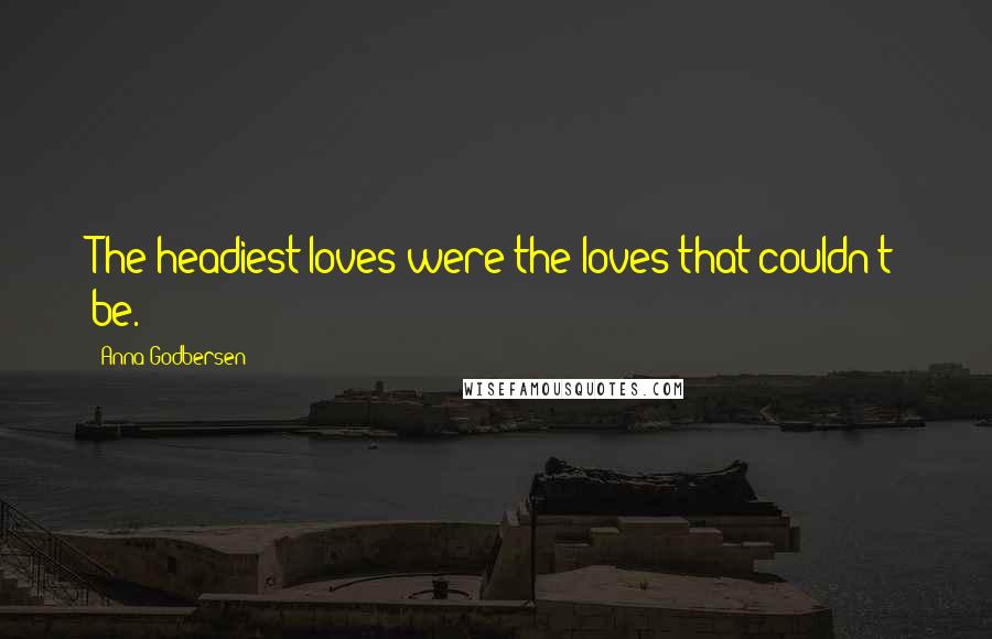 Anna Godbersen Quotes: The headiest loves were the loves that couldn't be.