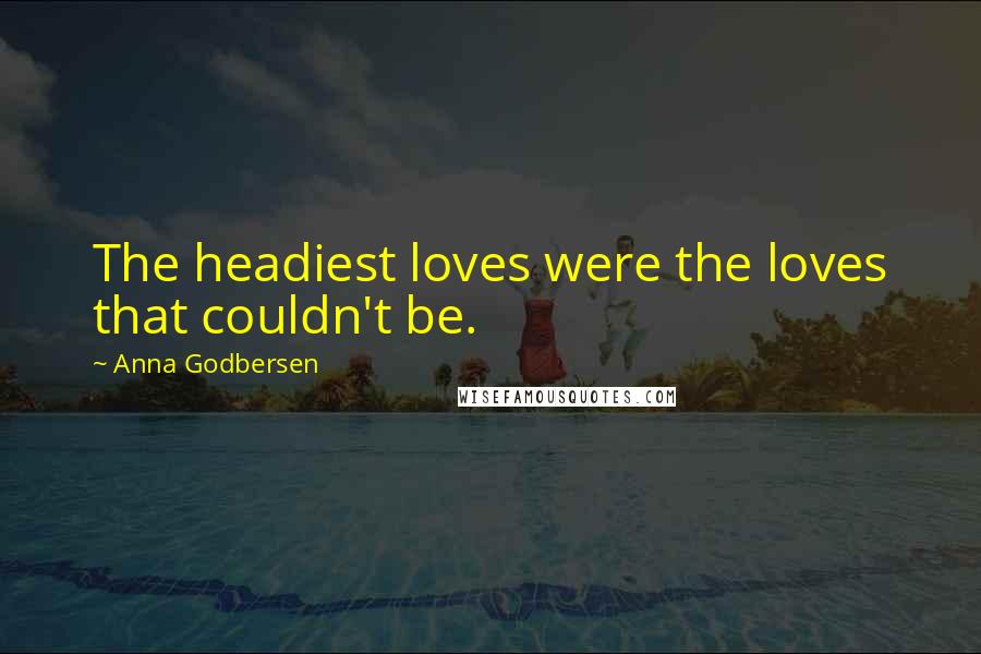 Anna Godbersen Quotes: The headiest loves were the loves that couldn't be.