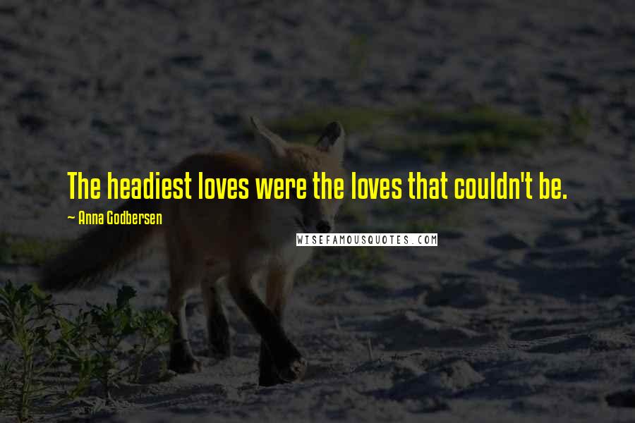 Anna Godbersen Quotes: The headiest loves were the loves that couldn't be.