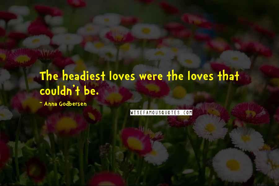 Anna Godbersen Quotes: The headiest loves were the loves that couldn't be.