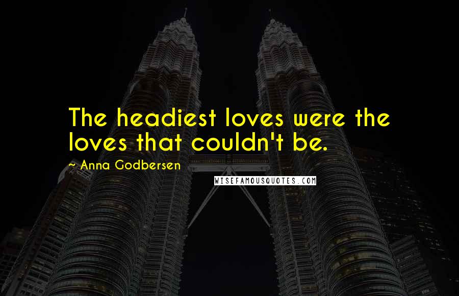 Anna Godbersen Quotes: The headiest loves were the loves that couldn't be.