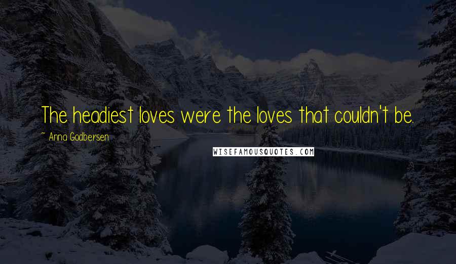 Anna Godbersen Quotes: The headiest loves were the loves that couldn't be.