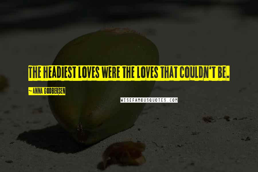 Anna Godbersen Quotes: The headiest loves were the loves that couldn't be.