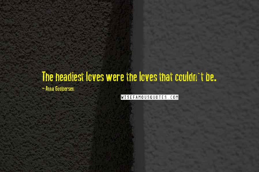 Anna Godbersen Quotes: The headiest loves were the loves that couldn't be.