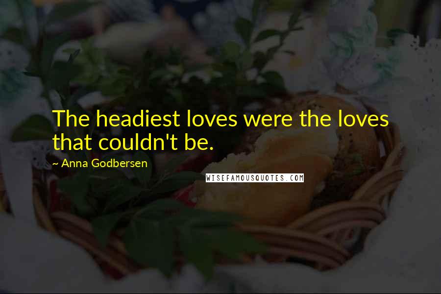 Anna Godbersen Quotes: The headiest loves were the loves that couldn't be.