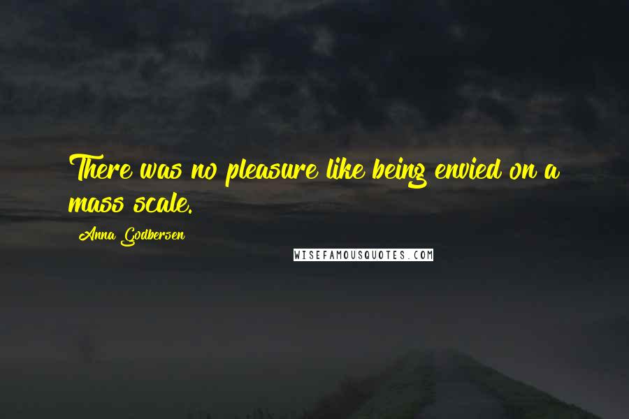 Anna Godbersen Quotes: There was no pleasure like being envied on a mass scale.