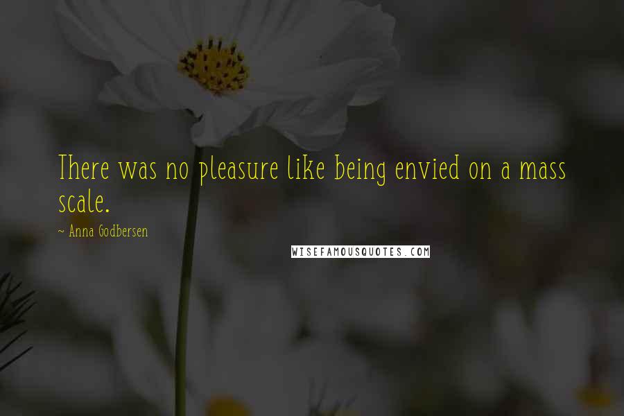 Anna Godbersen Quotes: There was no pleasure like being envied on a mass scale.