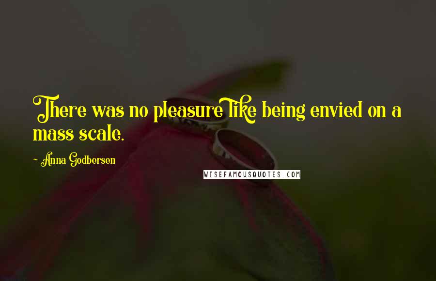 Anna Godbersen Quotes: There was no pleasure like being envied on a mass scale.