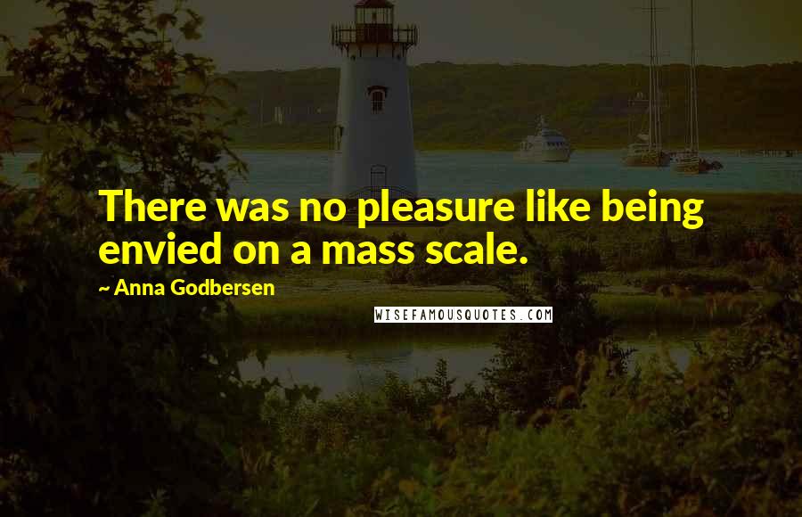Anna Godbersen Quotes: There was no pleasure like being envied on a mass scale.