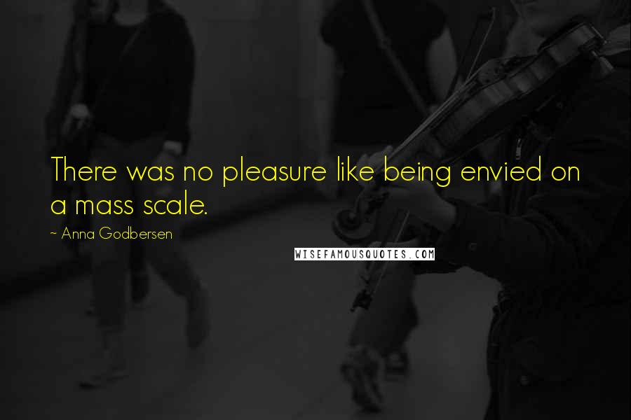 Anna Godbersen Quotes: There was no pleasure like being envied on a mass scale.