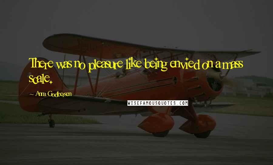 Anna Godbersen Quotes: There was no pleasure like being envied on a mass scale.
