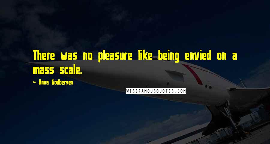 Anna Godbersen Quotes: There was no pleasure like being envied on a mass scale.